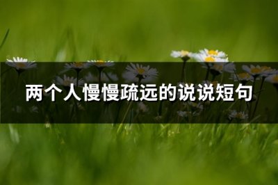 ​两个人慢慢疏远的说说短句(精选85句)