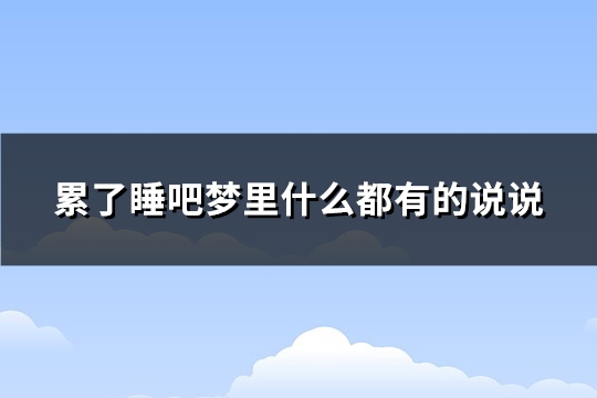 累了睡吧梦里什么都有的说说(必备107句)