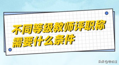 ​不同等级教师评职称需要什么条件
