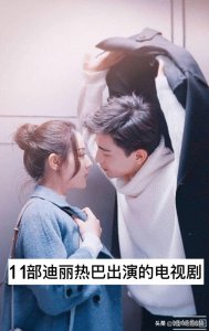 ​11部迪丽热巴出演的电视剧，你追过哪几部？哪一部最香？