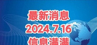 最新消息:截止2024.7.16中午14时,国内外重大新闻!
