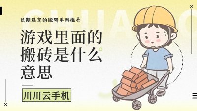 游戏里面的搬砖是什么意思?长期稳定的搬砖手游推荐