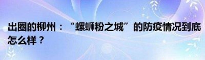 ​“螺蛳粉之城”防疫情况到底怎样?