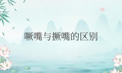 噘嘴与撅嘴的区别(举例说明其用法)