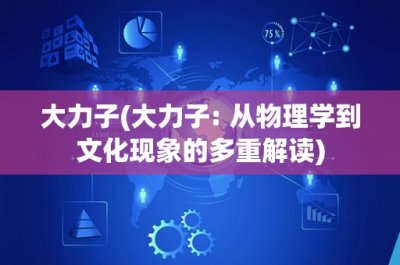 ​大力子(大力子- 从物理学到文化现象的多重解读)