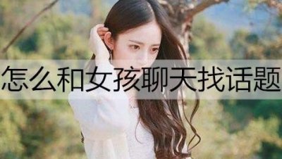 ​怎么和女孩聊天找话题？和女孩聊天找话题的方法