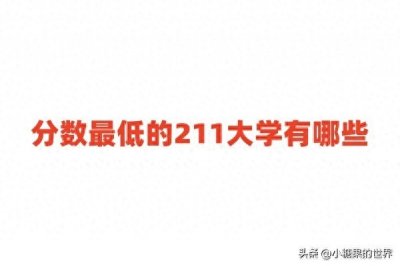 分数最低的211大学有哪些?附录取分数较低的211院校名单